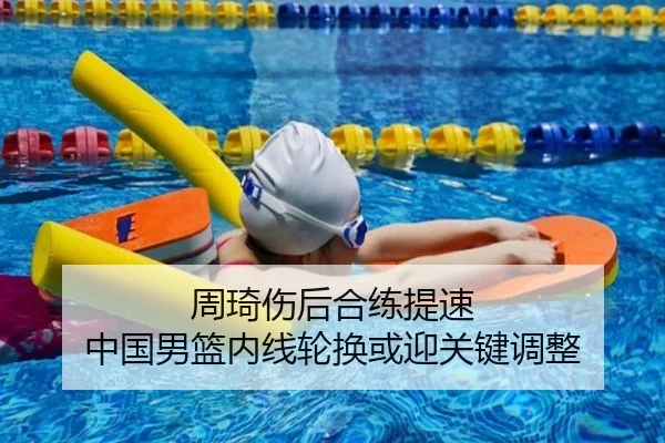 周琦伤后合练提速 中国男篮内线轮换或迎关键调整