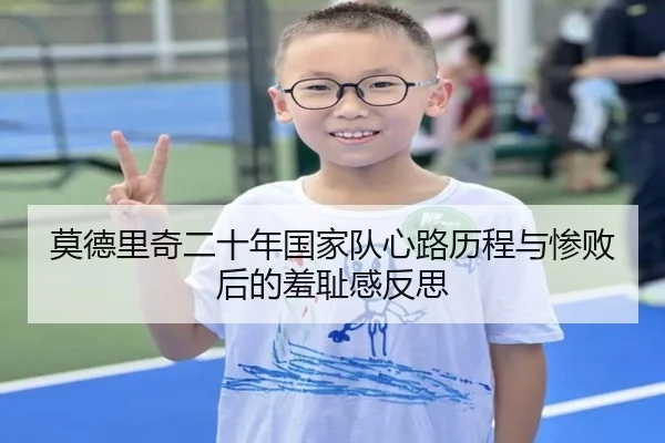 莫德里奇二十年国家队心路历程与惨败后的羞耻感反思